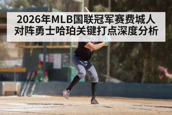 2026年MLB国联冠军赛费城人对阵勇士哈珀关键打点深度分析