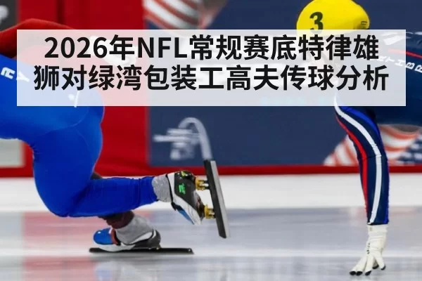 2026年NFL常规赛底特律雄狮对绿湾包装工高夫传球分析