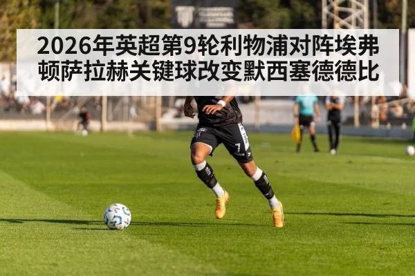 2026年英超第9轮利物浦对阵埃弗顿萨拉赫关键球改变默西塞德德比