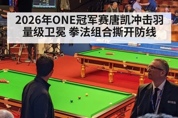2026年ONE冠军赛唐凯冲击羽量级卫冕 拳法组合撕开防线